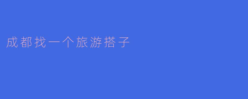 成都找一个旅游搭子