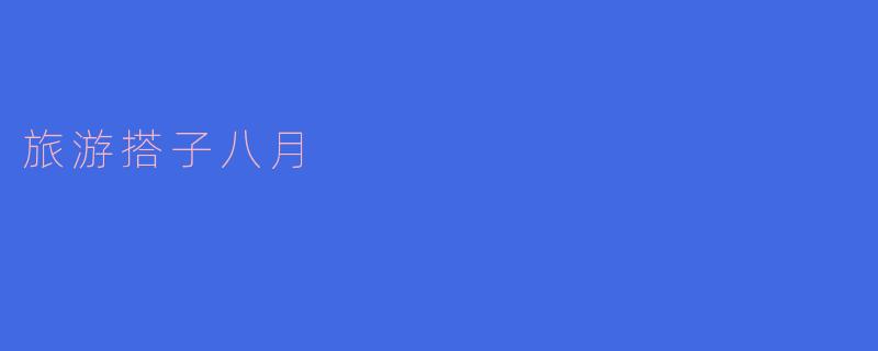 八月适合去哪里找旅游搭子一起玩？