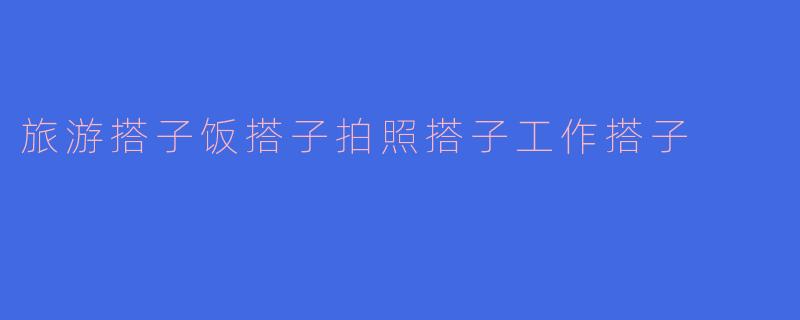 什么是“旅游搭子、饭搭子、拍照搭子、工作搭子”？这些“搭子”关系有什么特点？