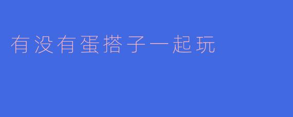 有没有蛋搭子一起玩