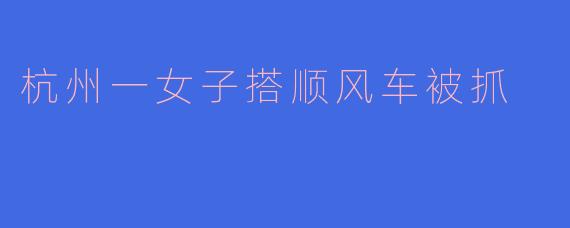 杭州一女子搭顺风车被抓