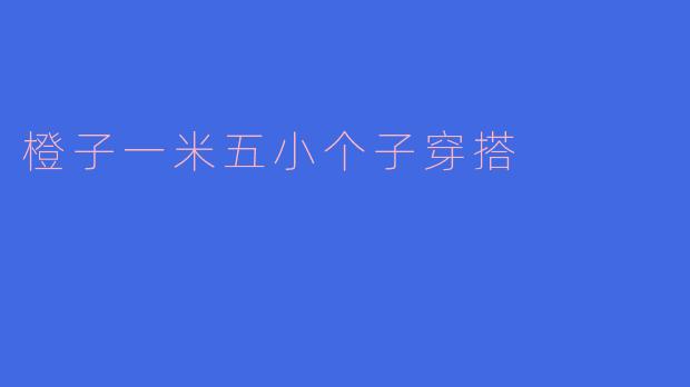 橙子一米五小个子穿搭