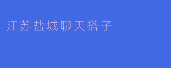 江苏盐城聊天搭子