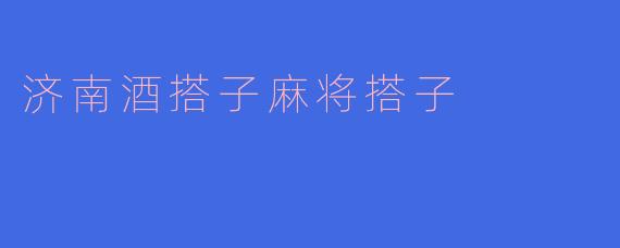 济南酒搭子麻将搭子