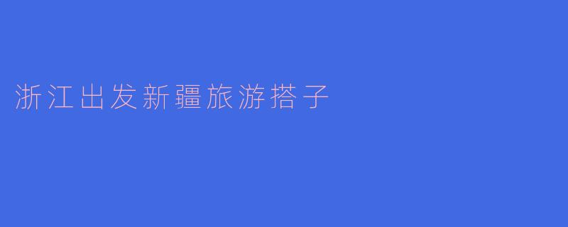 浙江出发新疆旅游搭子