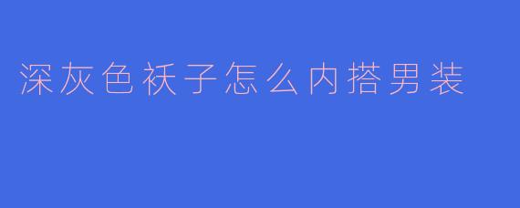 深灰色袄子怎么内搭男装