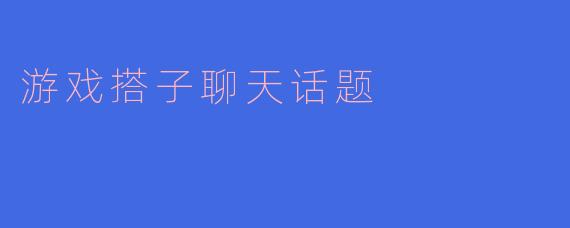 游戏搭子聊天话题