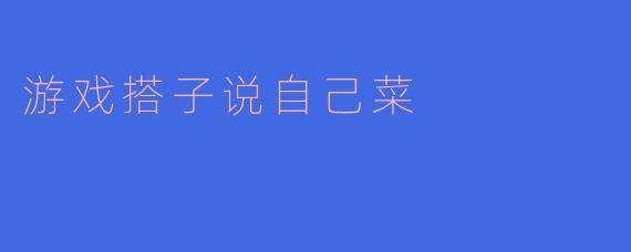 游戏搭子说自己菜