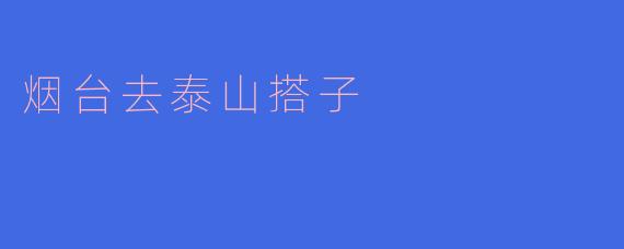 烟台去泰山搭子