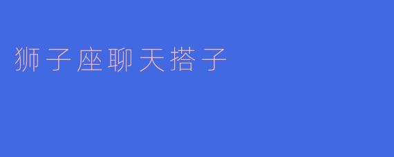 狮子座聊天搭子