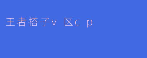 王者搭子v区cp