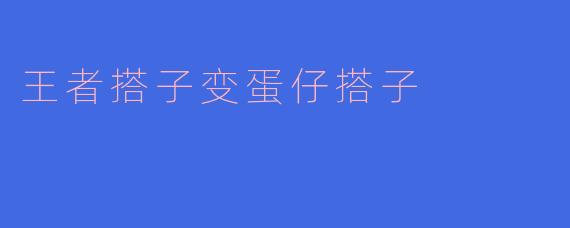 王者搭子变蛋仔搭子