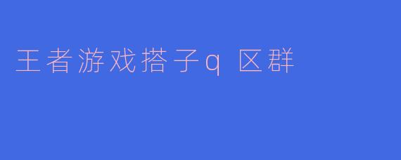 王者游戏搭子q区群