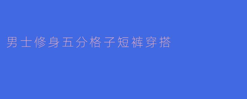 男士修身五分格子短裤穿搭