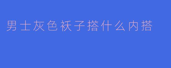 男士灰色袄子撘什么内搭