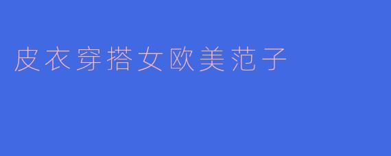 皮衣穿搭女欧美范子