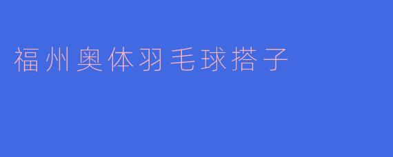 福州奥体羽毛球搭子
