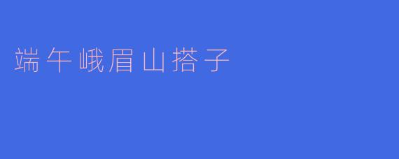 端午峨眉山搭子
