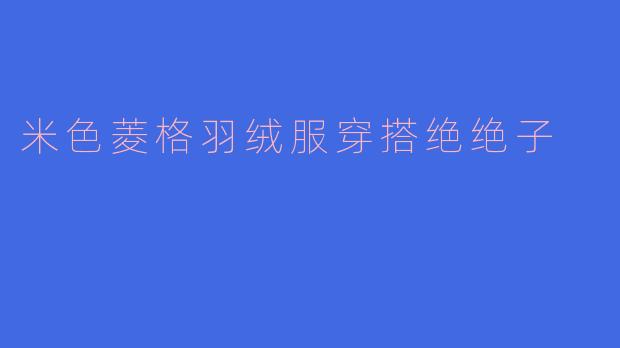 米色菱格羽绒服穿搭绝绝子