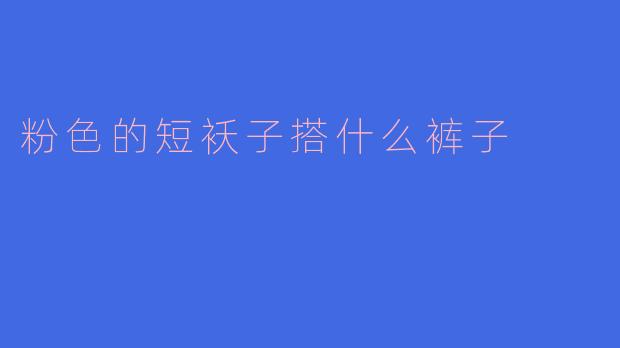 粉色的短袄子搭什么裤子