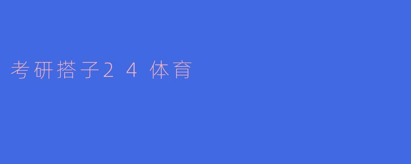 考研搭子24体育