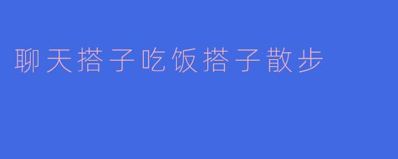 聊天搭子吃饭搭子散步