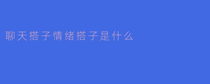 聊天搭子情绪搭子是什么