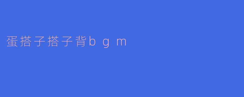 蛋搭子搭子背bgm