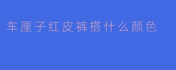 车厘子红皮裤搭什么颜色