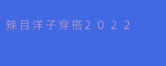 辣目洋子穿搭2022