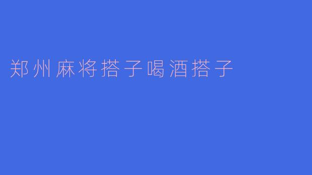 郑州麻将搭子喝酒搭子