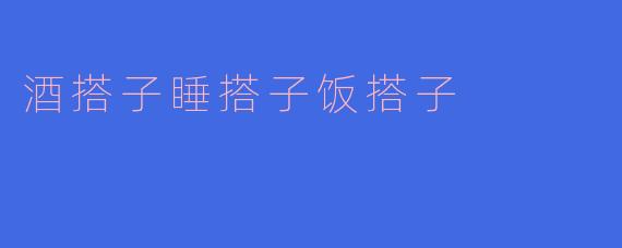 酒搭子睡搭子饭搭子