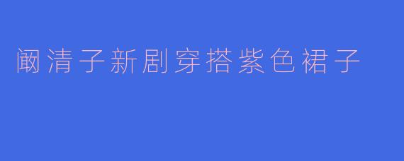 阚清子新剧穿搭紫色裙子