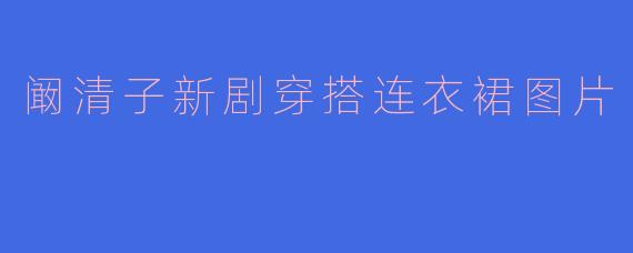 阚清子新剧穿搭连衣裙图片
