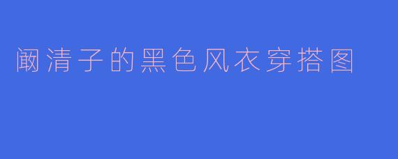 阚清子的黑色风衣穿搭图