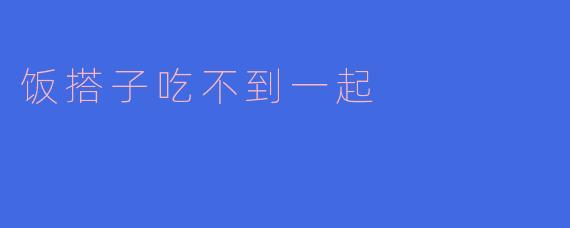 饭搭子吃不到一起