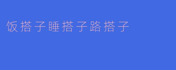 饭搭子睡搭子路搭子