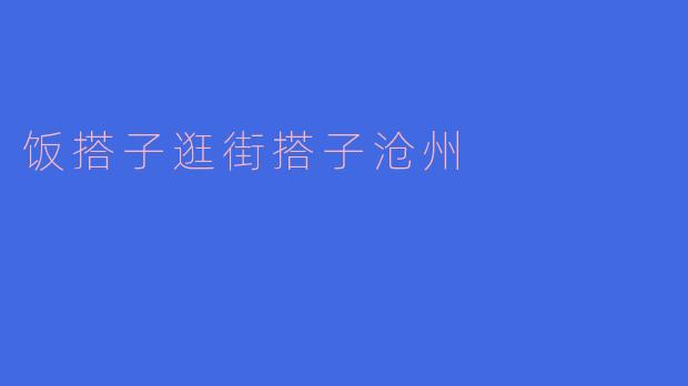 在沧州找“饭搭子”或“逛街搭子”有什么推荐的方式或地点吗？