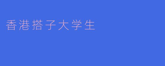 香港搭子大学生