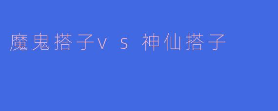 魔鬼搭子vs神仙搭子