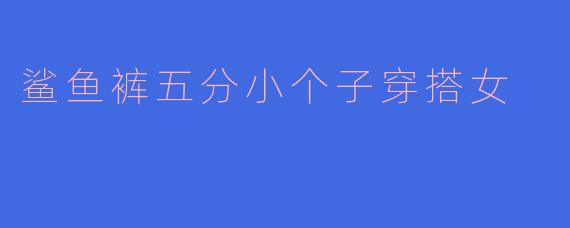 鲨鱼裤五分小个子穿搭女
