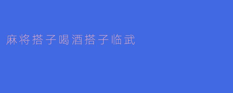 麻将搭子喝酒搭子临武