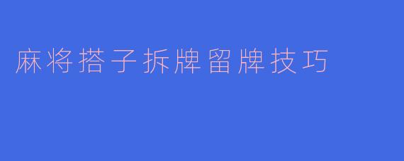 麻将搭子拆牌留牌技巧