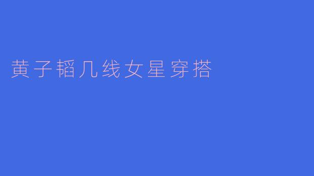 黄子韬几线女星穿搭