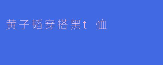 黄子韬穿搭黑t恤