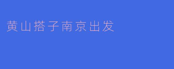 黄山搭子南京出发