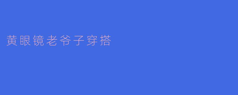 黄眼镜老爷子穿搭