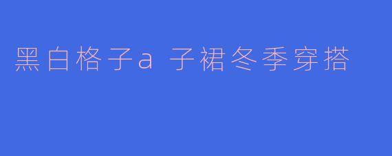 黑白格子a子裙冬季穿搭