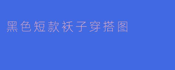 黑色短款袄子穿搭图