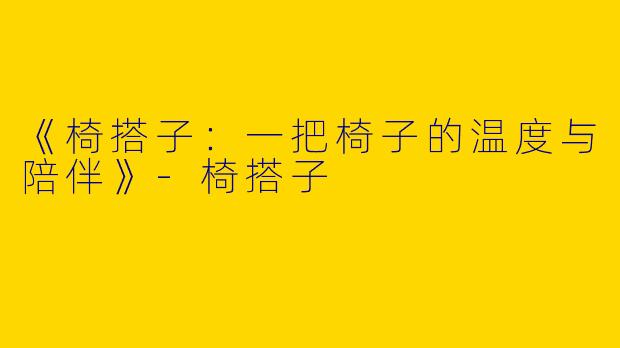 《椅搭子：一把椅子的温度与陪伴》-椅搭子